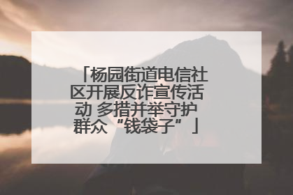 杨园街道电信社区开展反诈宣传活动 多措并举守护群众“钱袋子”