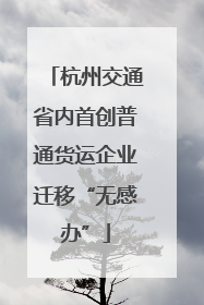 杭州交通省内首创普通货运企业迁移“无感办”