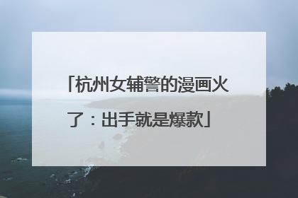 杭州女辅警的漫画火了：出手就是爆款