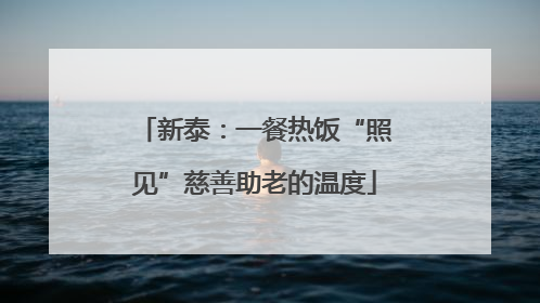 新泰：一餐热饭“照见”慈善助老的温度