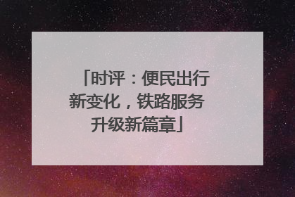 时评：便民出行新变化，铁路服务升级新篇章