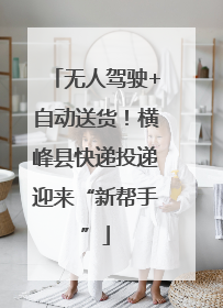 无人驾驶+自动送货！横峰县快递投递迎来“新帮手”