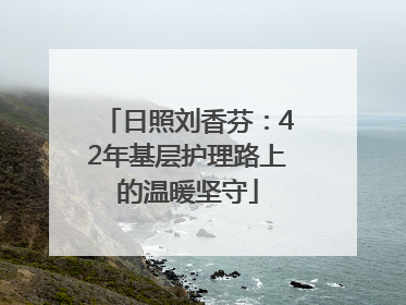 日照刘香芬：42年基层护理路上的温暖坚守