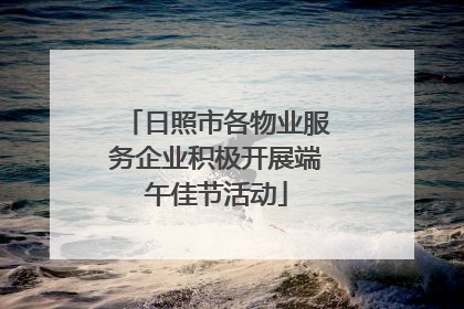 日照市各物业服务企业积极开展端午佳节活动