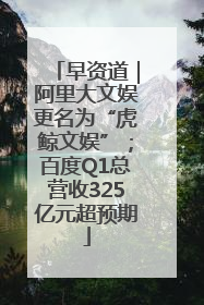 早资道｜阿里大文娱更名为“虎鲸文娱”；百度Q1总营收325亿元超预期