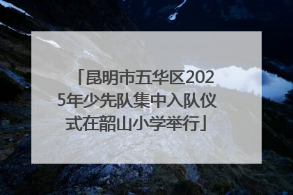 昆明市五华区2025年少先队集中入队仪式在韶山小学举行