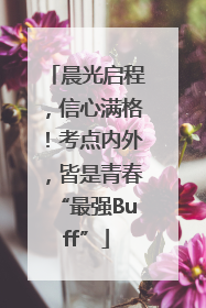 晨光启程，信心满格！考点内外，皆是青春“最强Buff”