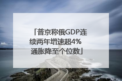 普京称俄GDP连续两年增速超4% 通胀降至个位数