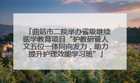 曲靖市二院举办省级继续医学教育项目“护教研管人文五位一体同向发力，助力提升护理效能学习班”