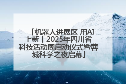 机器人进展区 用AI上新丨2025年四川省科技活动周启动仪式暨蓉城科学之夜启幕