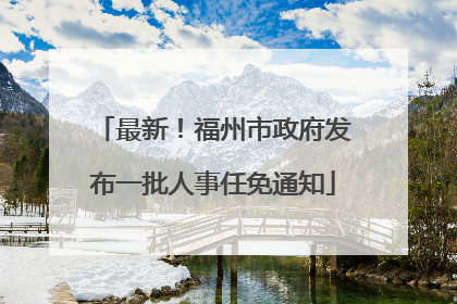 最新！福州市政府发布一批人事任免通知