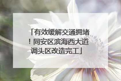 有效缓解交通拥堵！同安区滨海西大道调头区改造完工