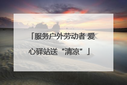 服务户外劳动者 爱心驿站送“清凉”