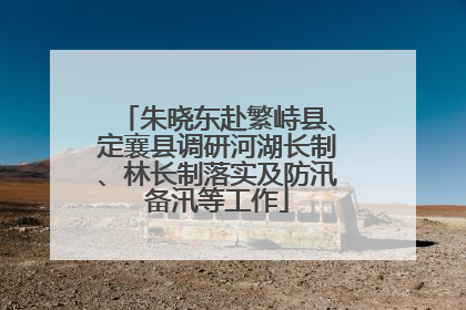 朱晓东赴繁峙县、定襄县调研河湖长制、林长制落实及防汛备汛等工作