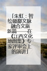 朱虹：智绘赣鄱文脉 融合文旅新篇——在《江西文化地图集》专家评审会上的演讲