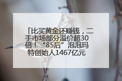 比买黄金还赚钱，二手市场部分溢价超30倍！“85后”泡泡玛特创始人1467亿元身家成河南新首富