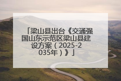 梁山县出台《交通强国山东示范区梁山县建设方案（2025-2035年）》