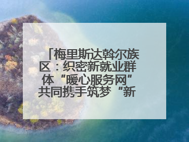 梅里斯达斡尔族区：织密新就业群体“暖心服务网”共同携手筑梦“新力量”