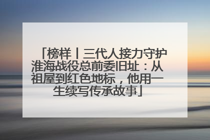 榜样丨三代人接力守护淮海战役总前委旧址：从祖屋到红色地标，他用一生续写传承故事