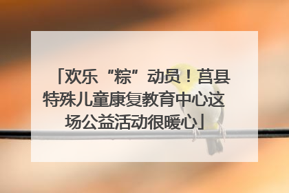 欢乐“粽”动员！莒县特殊儿童康复教育中心这场公益活动很暖心