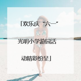 欢乐庆“六一” 光明小学游园活动精彩纷呈