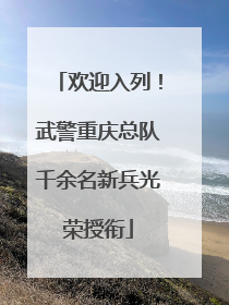 欢迎入列！武警重庆总队千余名新兵光荣授衔
