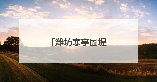 潍坊寒亭固堤街道打响人居环境整治攻坚战