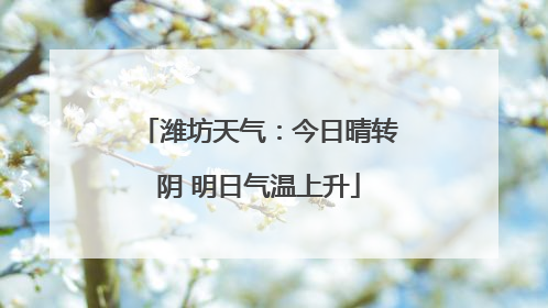 潍坊天气：今日晴转阴 明日气温上升