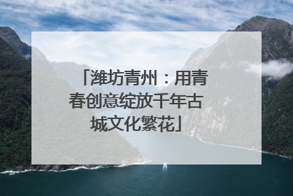 潍坊青州：用青春创意绽放千年古城文化繁花