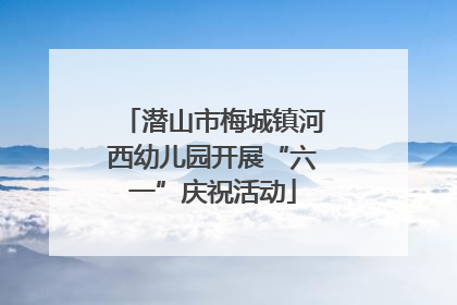 潜山市梅城镇河西幼儿园开展“六一”庆祝活动