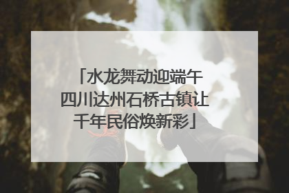 水龙舞动迎端午 四川达州石桥古镇让千年民俗焕新彩