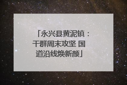 永兴县黄泥镇：干群周末攻坚 国道沿线焕新颜