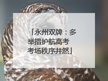 永州双牌：多举措护航高考 考场秩序井然