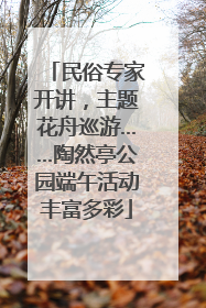民俗专家开讲，主题花舟巡游……陶然亭公园端午活动丰富多彩
