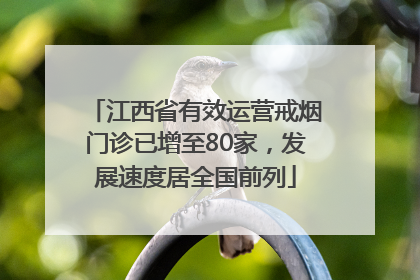 江西省有效运营戒烟门诊已增至80家，发展速度居全国前列