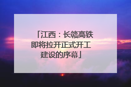 江西：长赣高铁即将拉开正式开工建设的序幕