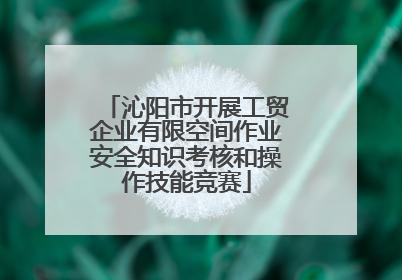 沁阳市开展工贸企业有限空间作业安全知识考核和操作技能竞赛