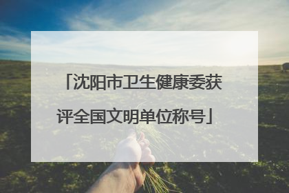 沈阳市卫生健康委获评全国文明单位称号