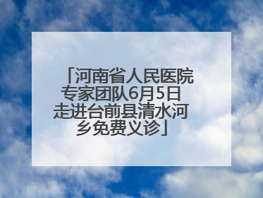河南省人民医院专家团队6月5日走进台前县清水河乡免费义诊