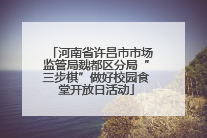 河南省许昌市市场监管局魏都区分局“三步棋”做好校园食堂开放日活动