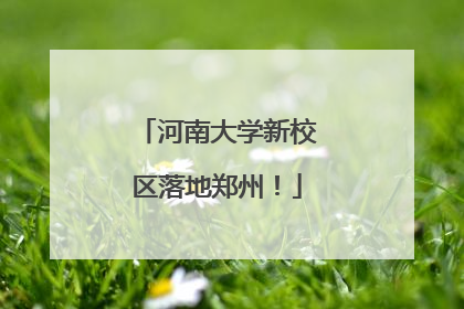 河南大学新校区落地郑州！