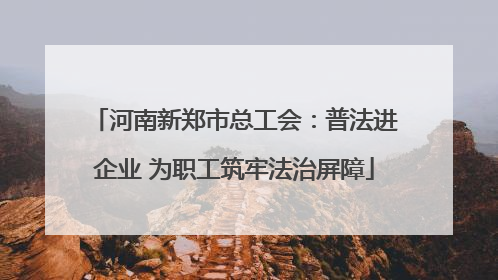 河南新郑市总工会：普法进企业 为职工筑牢法治屏障