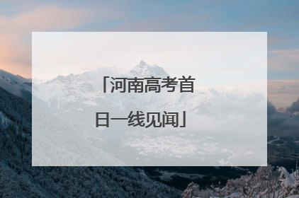 河南高考首日一线见闻