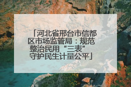 河北省邢台市信都区市场监管局：规范整治民用“三表” 守护民生计量公平