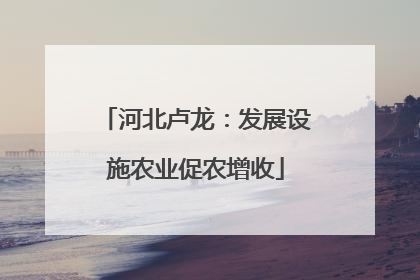 河北卢龙：发展设施农业促农增收