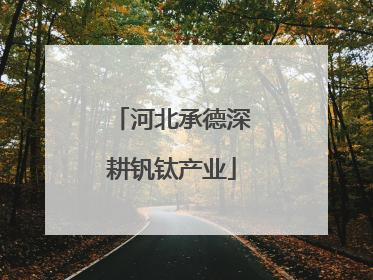 河北承德深耕钒钛产业