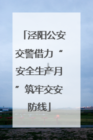 泾阳公安交警借力“安全生产月”筑牢交安防线