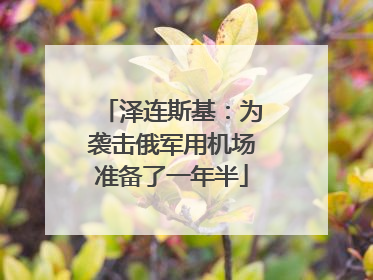 泽连斯基：为袭击俄军用机场准备了一年半