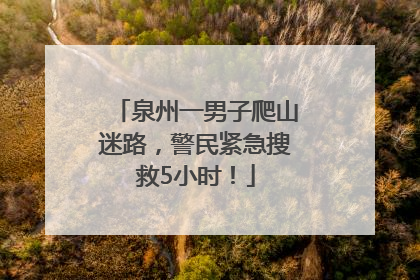 泉州一男子爬山迷路，警民紧急搜救5小时！