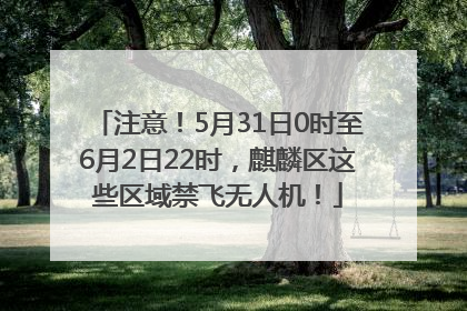 注意！5月31日0时至6月2日22时，麒麟区这些区域禁飞无人机！